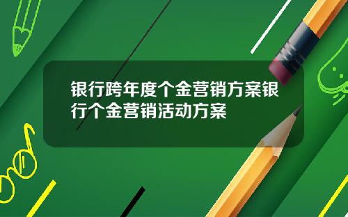 银行跨年度个金营销方案银行个金营销活动方案