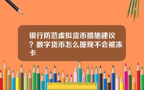 银行防范虚拟货币措施建议？数字货币怎么提现不会被冻卡