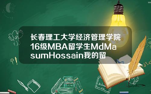 长春理工大学经济管理学院16级MBA留学生MdMasumHossain我的留华故事