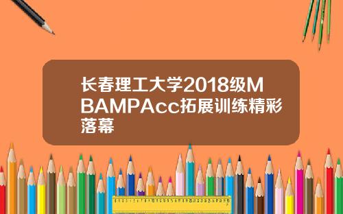 长春理工大学2018级MBAMPAcc拓展训练精彩落幕