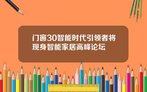 门窗30智能时代引领者将现身智能家居高峰论坛