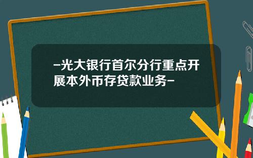 -光大银行首尔分行重点开展本外币存贷款业务-