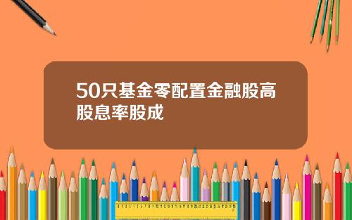 50只基金零配置金融股高股息率股成