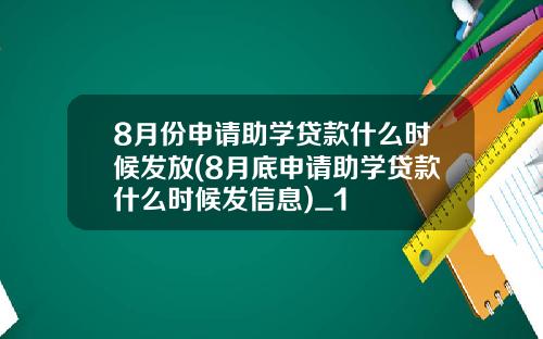 8月份申请助学贷款什么时候发放(8月底申请助学贷款什么时候发信息)_1