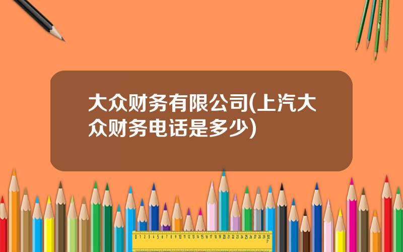 大众财务有限公司(上汽大众财务电话是多少)