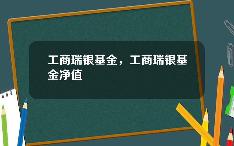 工商瑞银基金，工商瑞银基金净值