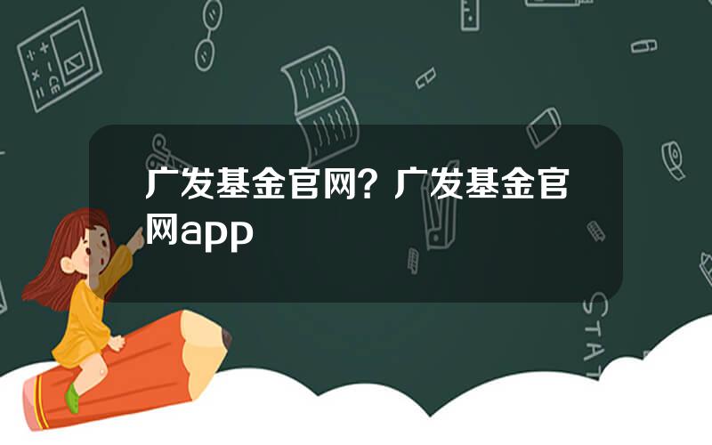 广发基金官网？广发基金官网app