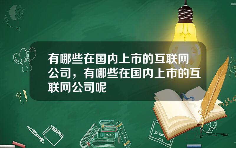 有哪些在国内上市的互联网公司，有哪些在国内上市的互联网公司呢