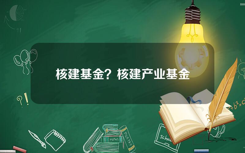 核建基金？核建产业基金