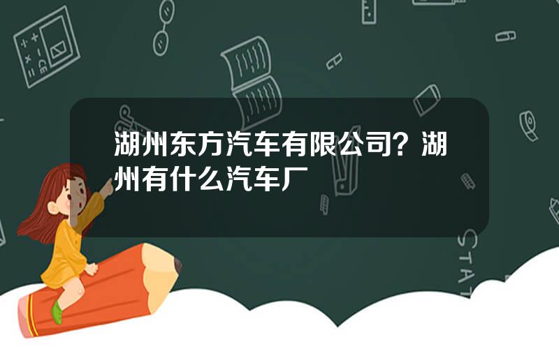 湖州东方汽车有限公司？湖州有什么汽车厂