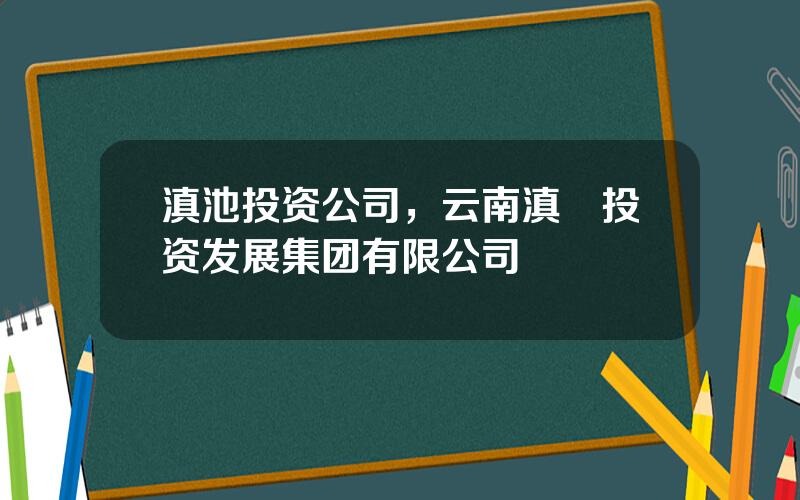 滇池投资公司，云南滇陞投资发展集团有限公司