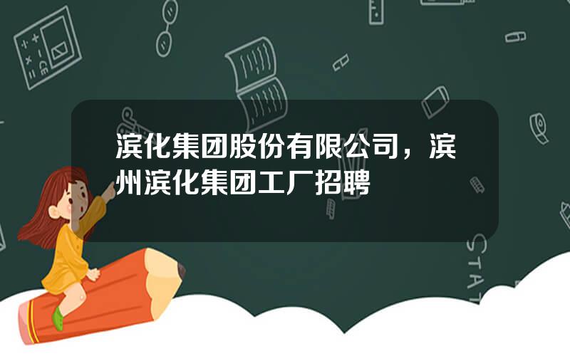 滨化集团股份有限公司，滨州滨化集团工厂招聘