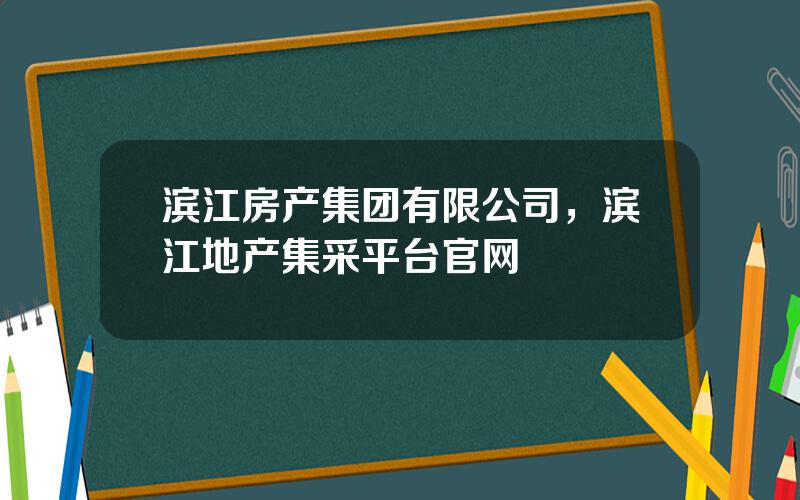 滨江房产集团有限公司，滨江地产集采平台官网