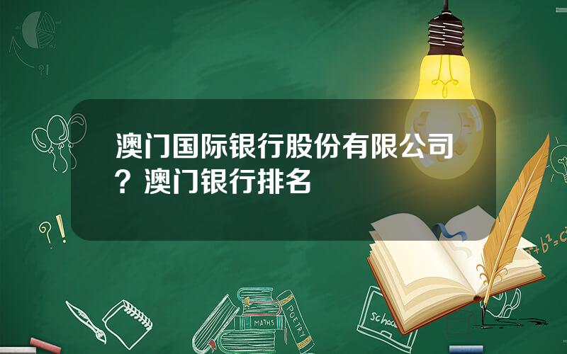 澳门国际银行股份有限公司？澳门银行排名