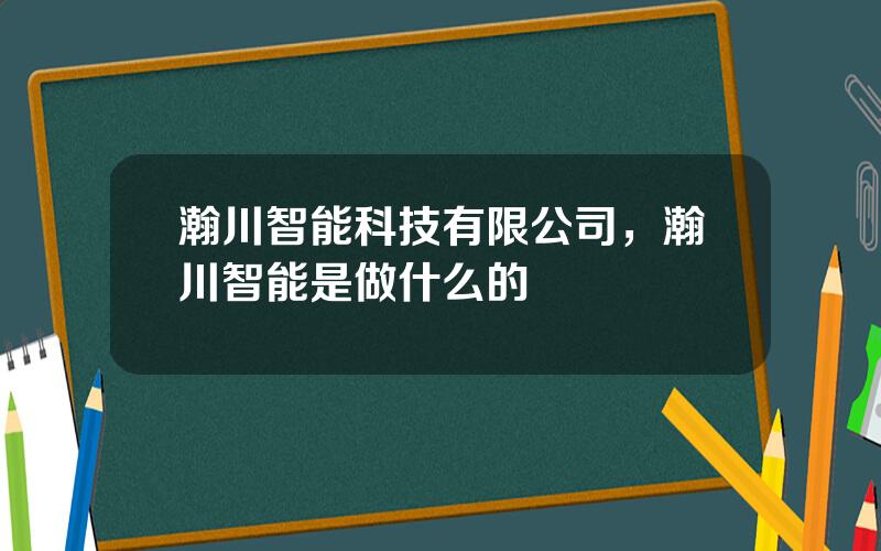 瀚川智能科技有限公司，瀚川智能是做什么的