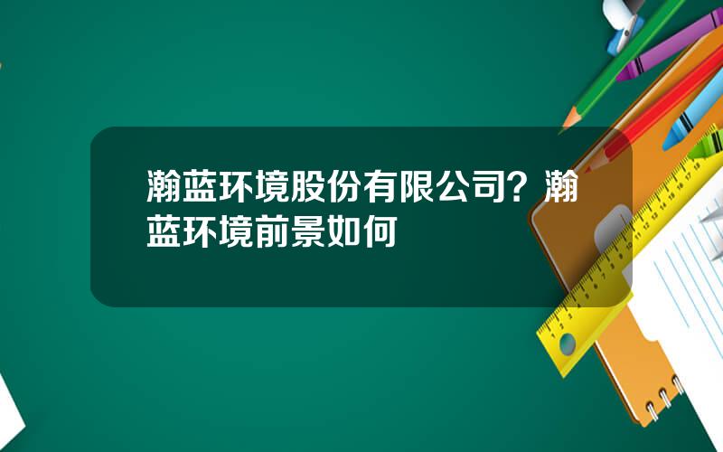 瀚蓝环境股份有限公司？瀚蓝环境前景如何