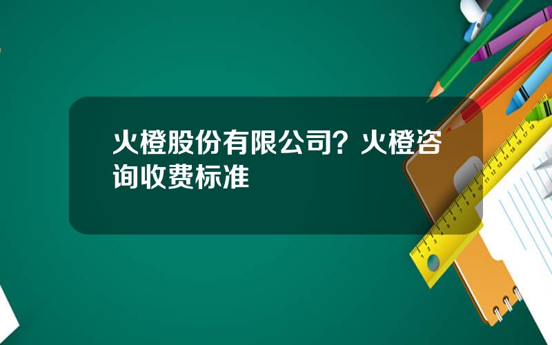 火橙股份有限公司？火橙咨询收费标准