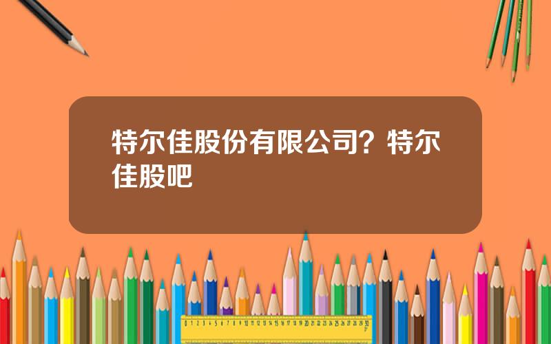 特尔佳股份有限公司？特尔佳股吧