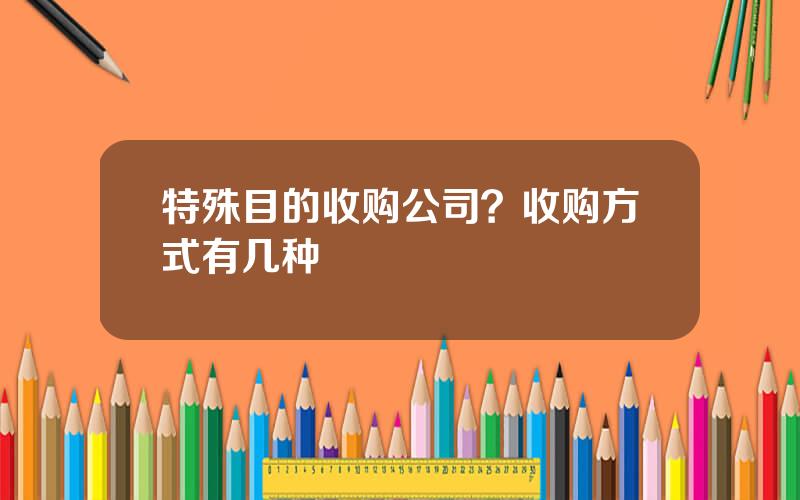 特殊目的收购公司？收购方式有几种