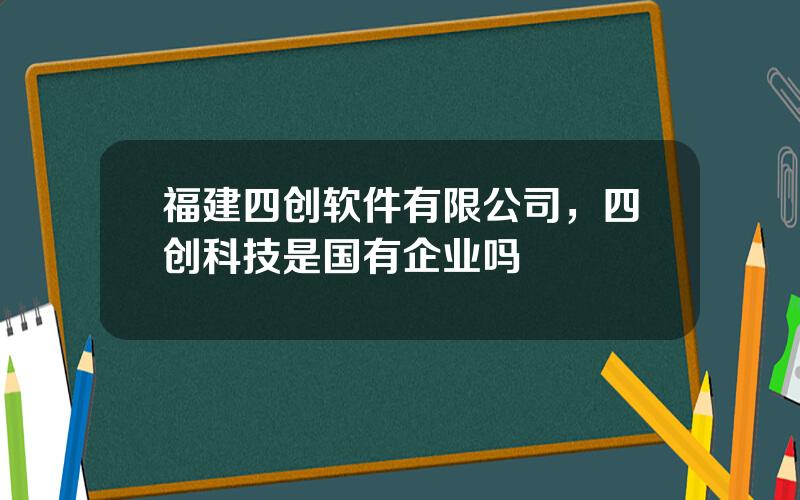 福建四创软件有限公司，四创科技是国有企业吗