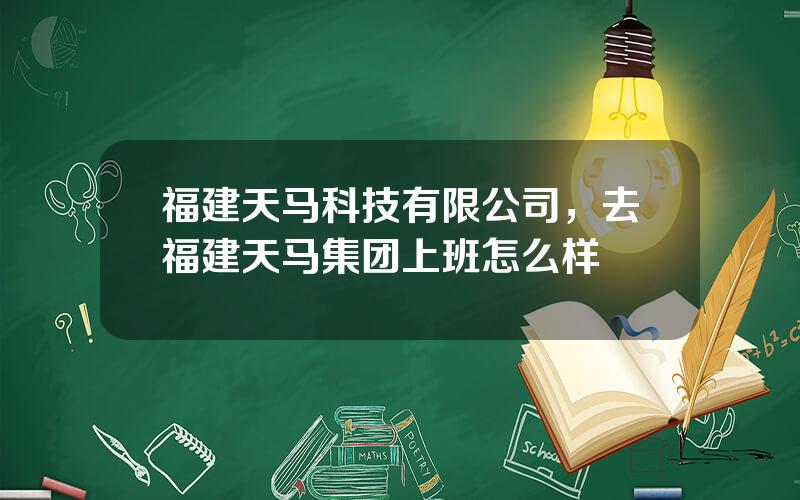 福建天马科技有限公司，去福建天马集团上班怎么样