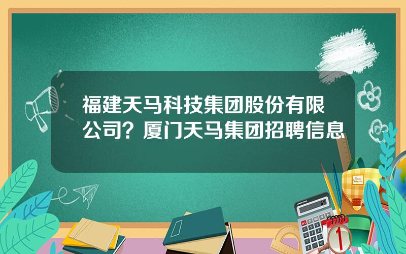 福建天马科技集团股份有限公司？厦门天马集团招聘信息