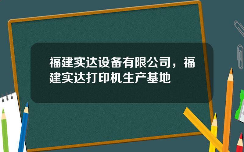 福建实达设备有限公司，福建实达打印机生产基地