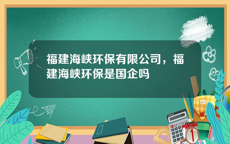 福建海峡环保有限公司，福建海峡环保是国企吗