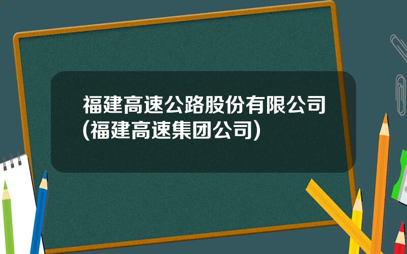 福建高速公路股份有限公司(福建高速集团公司)