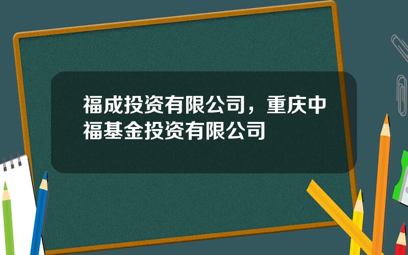 福成投资有限公司，重庆中福基金投资有限公司