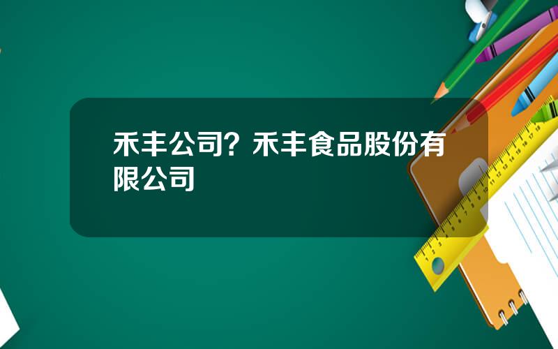 禾丰公司？禾丰食品股份有限公司