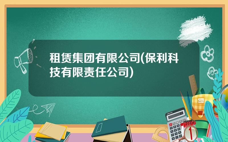 租赁集团有限公司(保利科技有限责任公司)