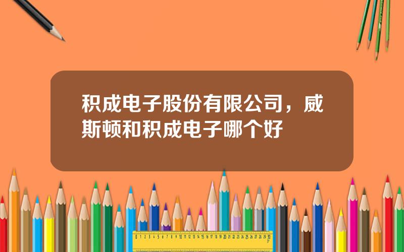 积成电子股份有限公司，威斯顿和积成电子哪个好