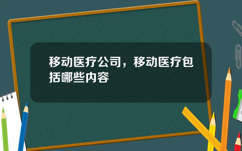 移动医疗公司，移动医疗包括哪些内容