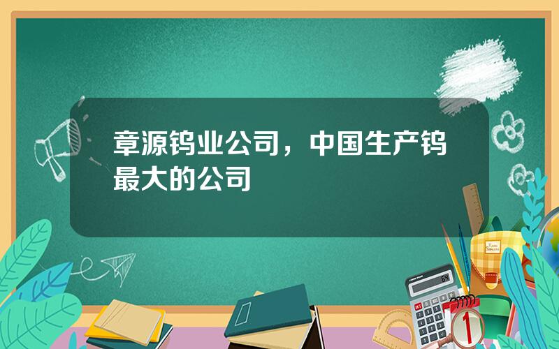 章源钨业公司，中国生产钨最大的公司