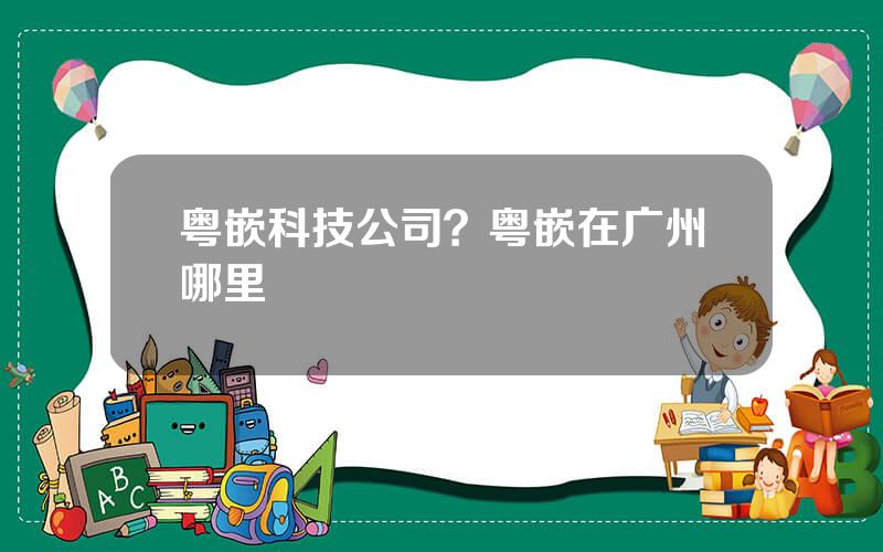 粤嵌科技公司？粤嵌在广州哪里