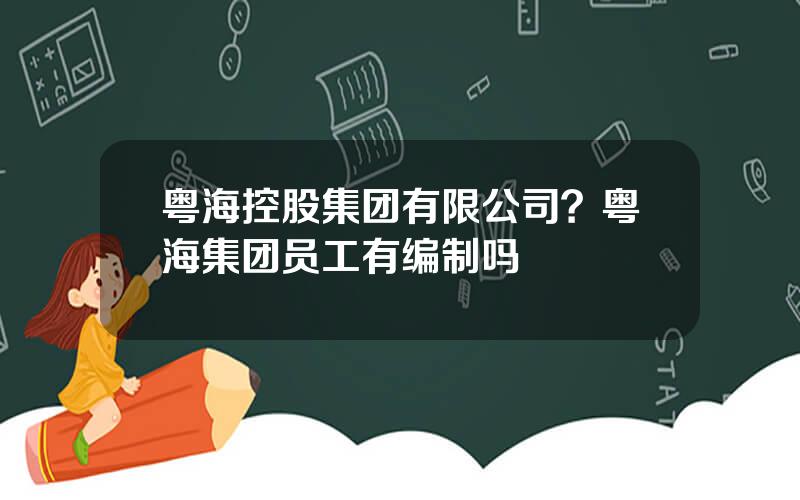 粤海控股集团有限公司？粤海集团员工有编制吗