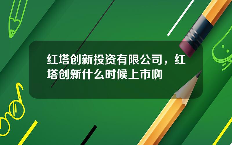 红塔创新投资有限公司，红塔创新什么时候上市啊