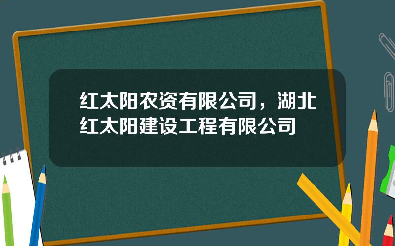 红太阳农资有限公司，湖北红太阳建设工程有限公司