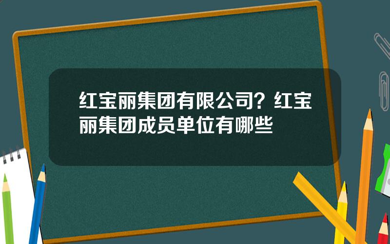 红宝丽集团有限公司？红宝丽集团成员单位有哪些