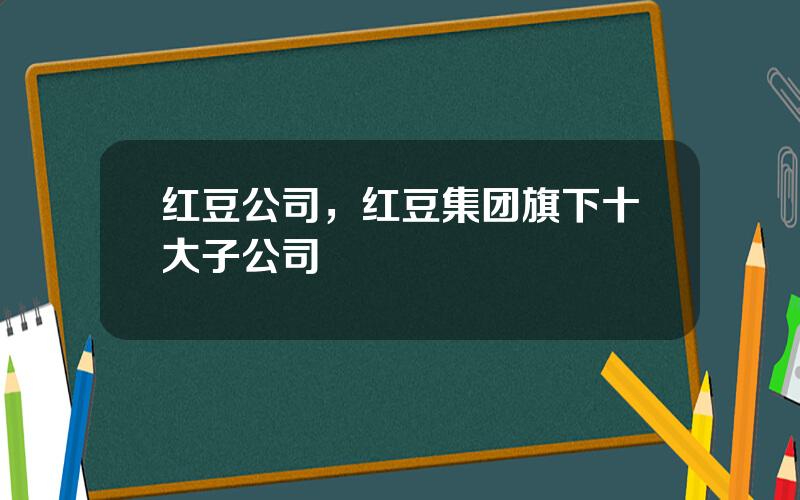 红豆公司，红豆集团旗下十大子公司