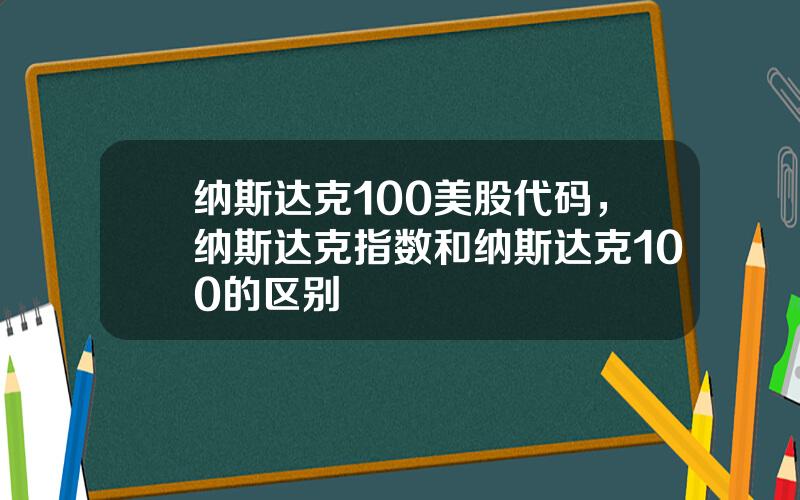 纳斯达克100美股代码，纳斯达克指数和纳斯达克100的区别