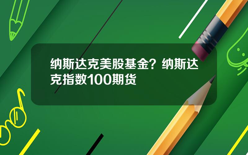 纳斯达克美股基金？纳斯达克指数100期货