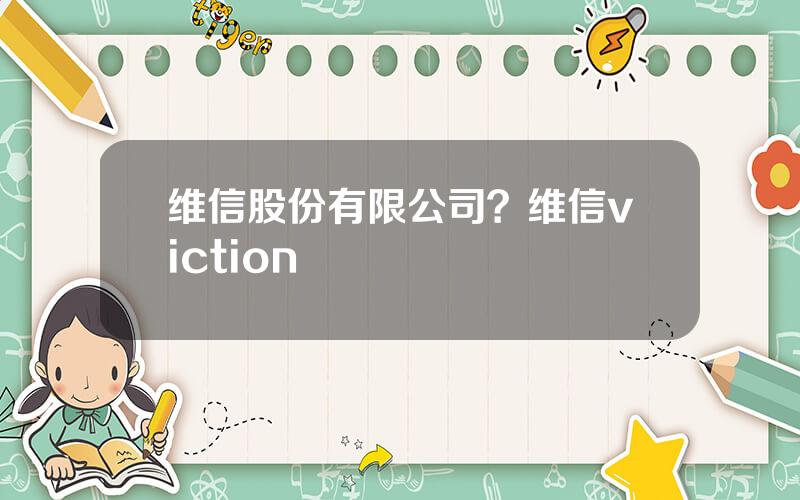 维信股份有限公司？维信viction