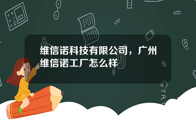 维信诺科技有限公司，广州维信诺工厂怎么样