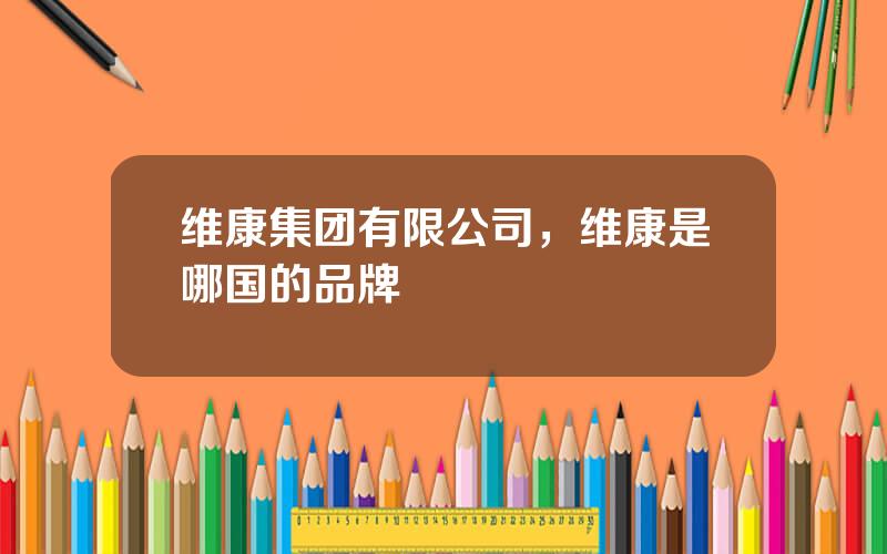 维康集团有限公司，维康是哪国的品牌