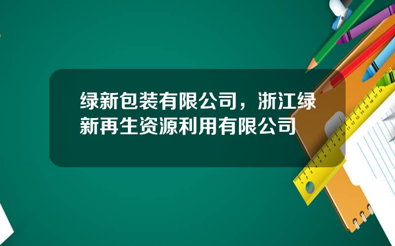 绿新包装有限公司，浙江绿新再生资源利用有限公司