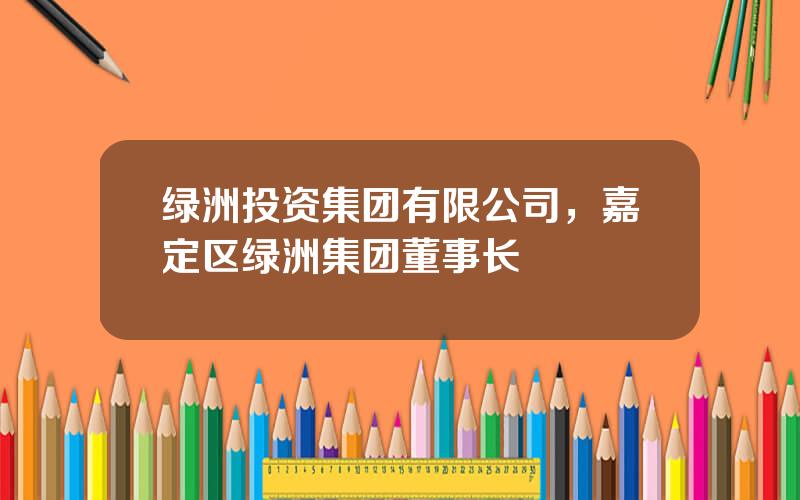 绿洲投资集团有限公司，嘉定区绿洲集团董事长