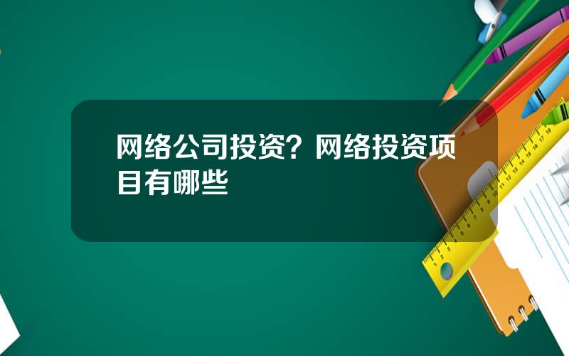 网络公司投资？网络投资项目有哪些