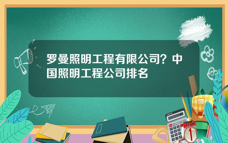 罗曼照明工程有限公司？中国照明工程公司排名